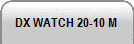 DX WATCH 20-10 M